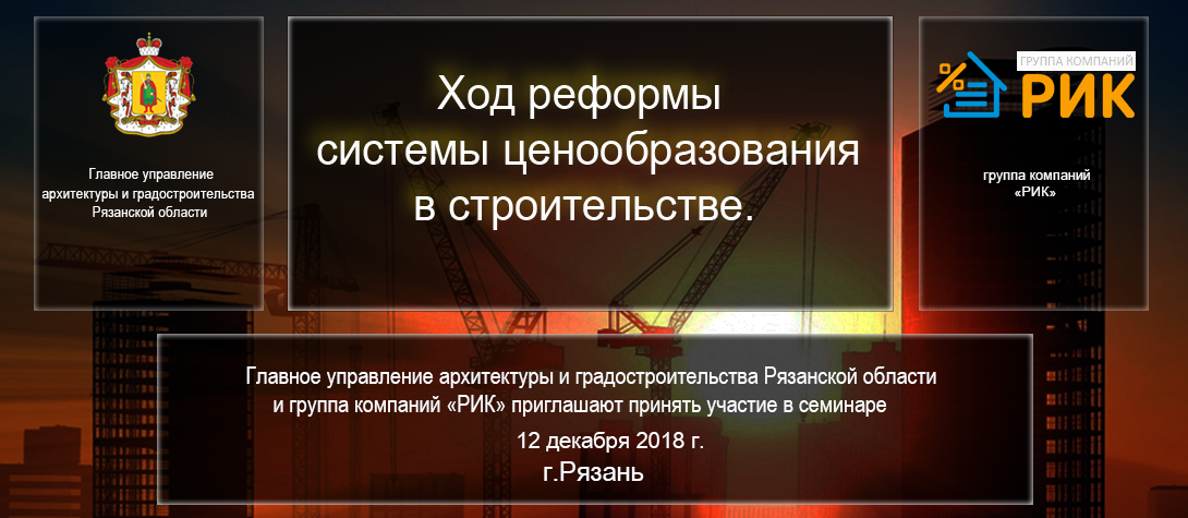  Главное управление архитектуры и градостроительства Рязанской области  и группа компаний «РИК»  приглашают принять участие в  семинаре  Ход реформы системы ценообразования в строительстве