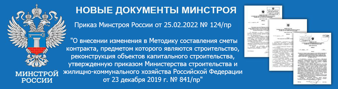 Приказ Министерства строительства и жилищно-коммунального хозяйства Российской Федерации от 25.02.2022 № 124/пр "О внесении изменения в Методику составления сметы контракта, предметом которого являются строительство, реконструкция объектов капитального строительства, утвержденную приказом Министерства строительства и жилищно-коммунального хозяйства Российской Федерации от 23 декабря 2019 г. № 841/пр"